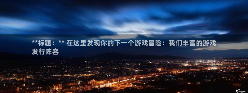 蓝狮在线注册登录：**标题：** 在这里发现你的下一个游戏冒险：我们丰富的游戏
发行阵容