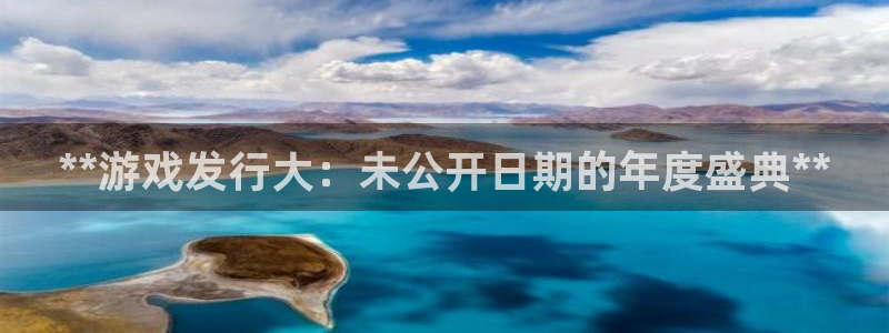 蓝狮在线注册平台怎么样啊：**游戏发行大：未公开日期的年度盛典**