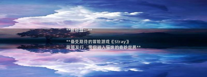 蓝狮在线游戏：**新标题：**

**备受期待的冒险游戏《Stray》
震撼发行，带你进入猫咪的奇妙世界**