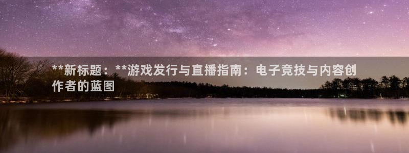 蓝狮男装品牌：**新标题：**游戏发行与直播指南：电子竞技与内容创
作者的蓝图