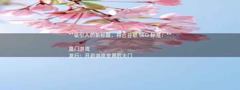 蓝狮在线登录注册不了：**吸引人的新标题，符合谷歌 SEO 标准：**

厦门游戏
发行：开启游戏世界的大门