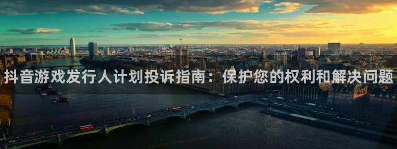 蓝狮在线登录注册账号密码：抖音游戏发行人计划投诉指南：保护您的权利和解决问题